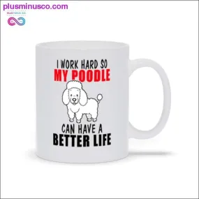 I work hard so my poodle can have a better life Mugs